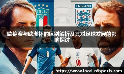 欧锦赛与欧洲杯的区别解析及其对足球发展的影响探讨